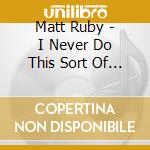 Matt Ruby - I Never Do This Sort Of Thing cd