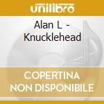 Alan L - Knucklehead cd musicale di Alan L