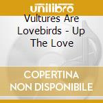 Vultures Are Lovebirds - Up The Love cd