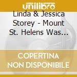 Linda & Jessica Storey - Mount St. Helens Was A Blowin cd musicale di Linda & Jessica Storey