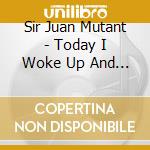 Sir Juan Mutant - Today I Woke Up And Was Back To Life cd