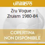 Zru Vogue - Zruism 1980-84 cd musicale di Zru Vogue