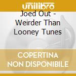Joed Out - Weirder Than Looney Tunes cd
