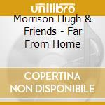 Morrison Hugh & Friends - Far From Home