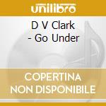 D V Clark - Go Under cd