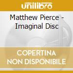Matthew Pierce - Imaginal Disc cd musicale di Matthew Pierce