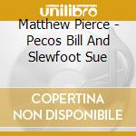 Matthew Pierce - Pecos Bill And Slewfoot Sue cd