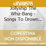 Jollyship The Whiz-Bang - Songs To Drown By