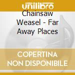 Chainsaw Weasel - Far Away Places cd