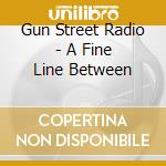 Gun Street Radio - A Fine Line Between cd