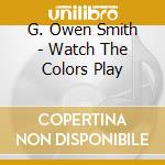 G. Owen Smith - Watch The Colors Play cd