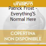 Patrick Frost - Everything'S Normal Here cd