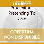 Progenitor - Pretending To Care cd