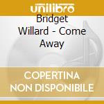Bridget Willard - Come Away cd musicale di Bridget Willard
