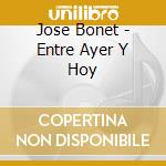 Jose Bonet - Entre Ayer Y Hoy cd musicale di Jose Bonet