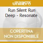 Run Silent Run Deep - Resonate cd musicale di Run Silent Run Deep