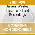 James Wesley Haymer - Field Recordings cd musicale di James Wesley Haymer