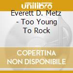 Everett D. Metz - Too Young To Rock cd