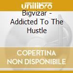 Bigvizar - Addicted To The Hustle cd