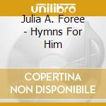 Julia A. Foree - Hymns For Him cd musicale di Julia A. Foree
