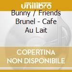 Bunny / Friends Brunel - Cafe Au Lait cd musicale di Bunny / Friends Brunel
