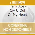 Frank Ace - Cry U Out Of My Heart cd musicale di Frank Ace