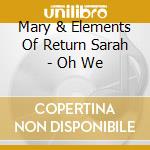 Mary & Elements Of Return Sarah - Oh We cd musicale di Mary & Elements Of Return Sarah