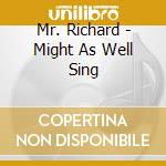 Mr. Richard - Might As Well Sing cd musicale di Mr. Richard