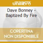 Dave Bonney - Baptized By Fire cd