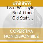 Ivan W. Taylor - Nu Attitude - Old Stuff New Stuff & Just Fooling Around cd