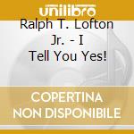 Ralph T. Lofton Jr. - I Tell You Yes! cd