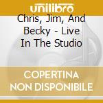 Chris, Jim, And Becky - Live In The Studio cd
