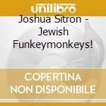 Joshua Sitron - Jewish Funkeymonkeys! cd musicale di Joshua Sitron