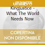 Kingjustice - What The World Needs Now cd musicale di Kingjustice