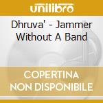 Dhruva' - Jammer Without A Band cd