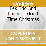 Bsk Trio And Friends - Good Time Christmas cd