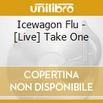Icewagon Flu - [Live] Take One cd musicale di Icewagon Flu