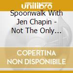 Spoonwalk With Jen Chapin - Not The Only One cd musicale di Spoonwalk With Jen Chapin