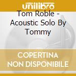 Tom Roble - Acoustic Solo By Tommy cd