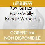 Roy Gaines - Rock-A-Billy: Boogie Woogie Blues Man cd musicale di Roy Gaines