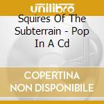Squires Of The Subterrain - Pop In A Cd cd musicale di Squires Of The Subterrain