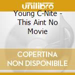 Young C-Nite - This Aint No Movie cd musicale di Young C