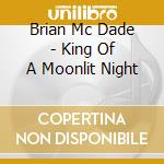 Brian Mc Dade - King Of A Moonlit Night cd musicale di Brian Mc Dade