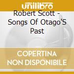 Robert Scott - Songs Of Otago'S Past cd musicale di Robert Scott