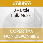 J - Little Folk Music cd