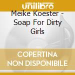 Meike Koester - Soap For Dirty Girls cd musicale di Meike Koester