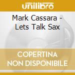 Mark Cassara - Lets Talk Sax cd musicale di Mark Cassara