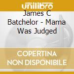 James C Batchelor - Mama Was Judged cd