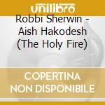Robbi Sherwin - Aish Hakodesh (The Holy Fire) cd