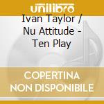 Ivan Taylor / Nu Attitude - Ten Play cd